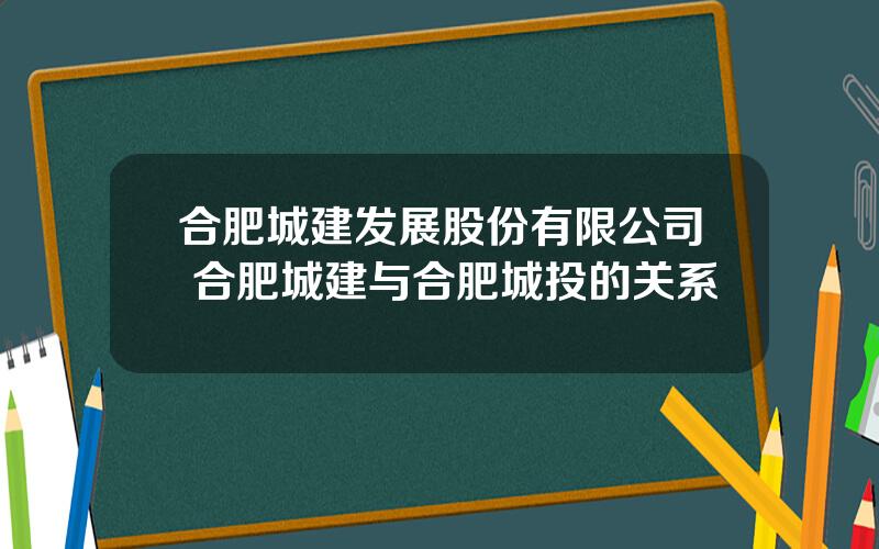 合肥城建发展股份有限公司 合肥城建与合肥城投的关系